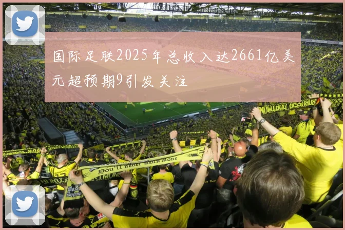 国际足联2025年总收入达2661亿美元超预期9引发关注