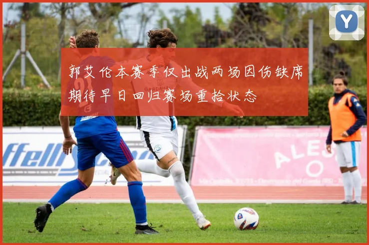 郭艾伦本赛季仅出战两场因伤缺席期待早日回归赛场重拾状态