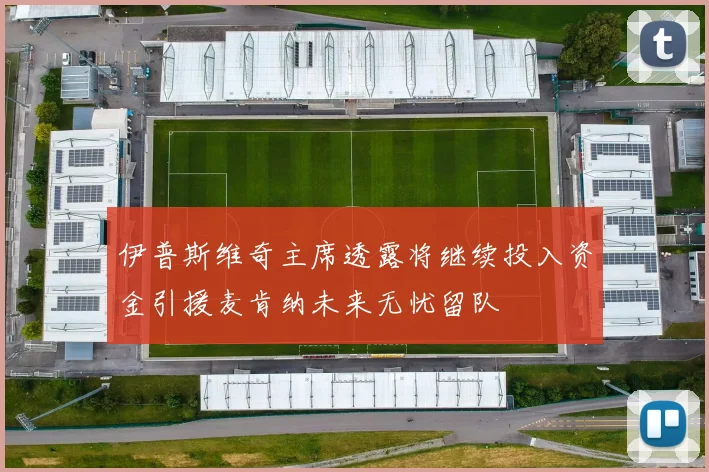 伊普斯维奇主席透露将继续投入资金引援麦肯纳未来无忧留队