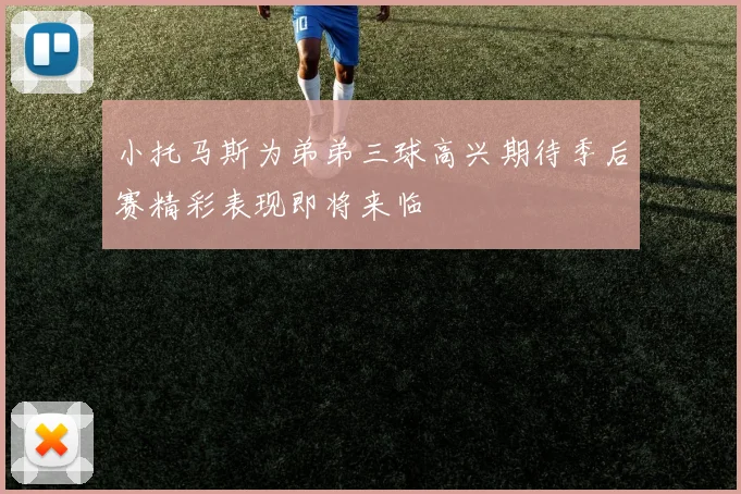 小托马斯为弟弟三球高兴期待季后赛精彩表现即将来临