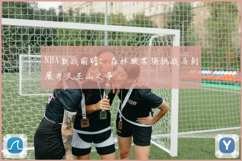 NBA激战前瞻：森林狼客场挑战马刺展开天王山之争