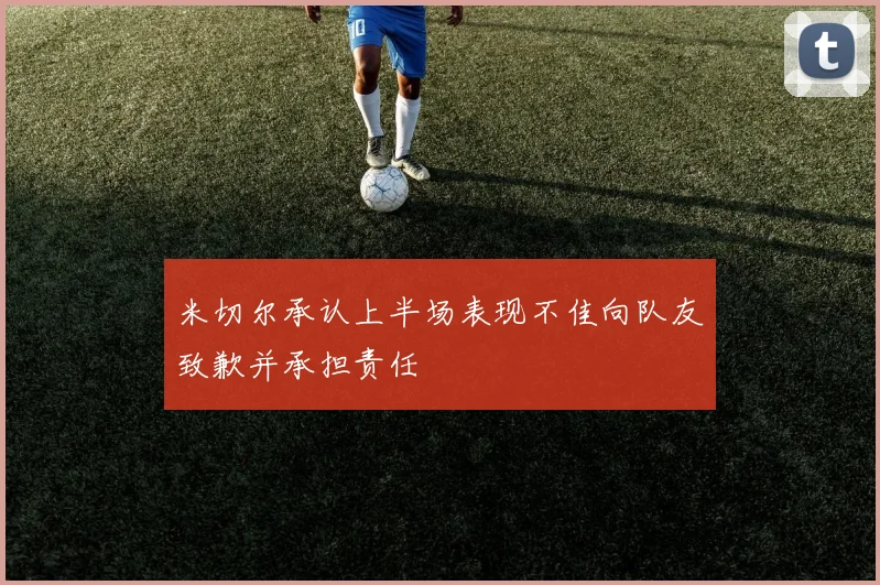 米切尔承认上半场表现不佳向队友致歉并承担责任