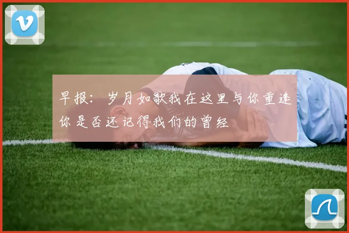 早报：岁月如歌我在这里与你重逢你是否还记得我们的曾经