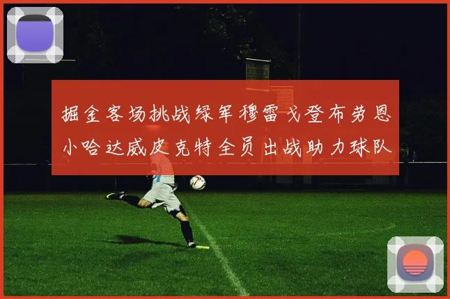 掘金客场挑战绿军穆雷戈登布劳恩小哈达威皮克特全员出战助力球队