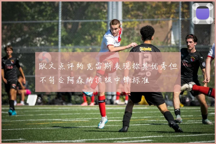 欧文点评约克雷斯表现称其优秀但不符合阿森纳顶级中锋标准