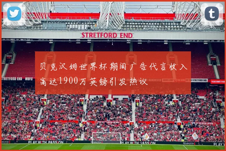 贝克汉姆世界杯期间广告代言收入高达1900万英镑引发热议