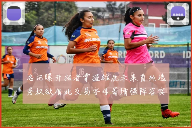 名记曝开拓者掌握雄鹿未来首轮选秀权欲借此交易字母哥增强阵容实力